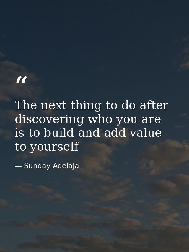 The next thing to do after discovering who you are is to build and add value to yourself — Sunday Adelaja