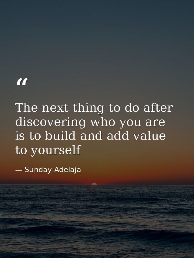 The next thing to do after discovering who you are is to build and add value to yourself — Sunday Adelaja