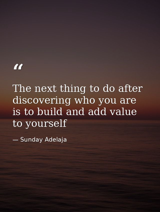 The next thing to do after discovering who you are is to build and add value to yourself — Sunday Adelaja