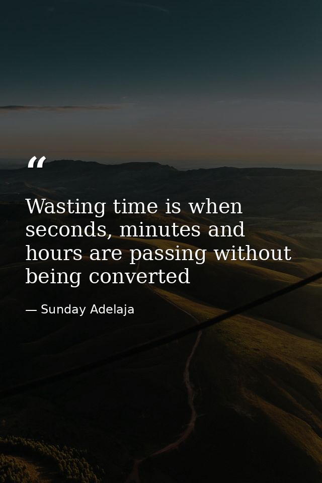 Wasting time is when seconds, minutes and hours are passing without being converted — Sunday Adelaja