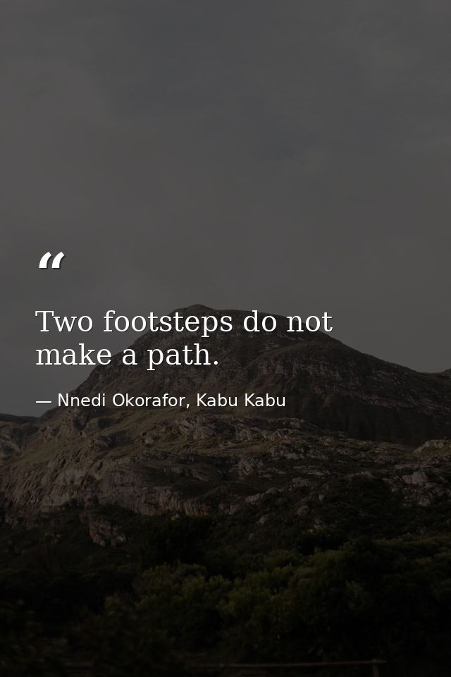 Two footsteps do not make a path. — Nnedi Okorafor, Kabu Kabu