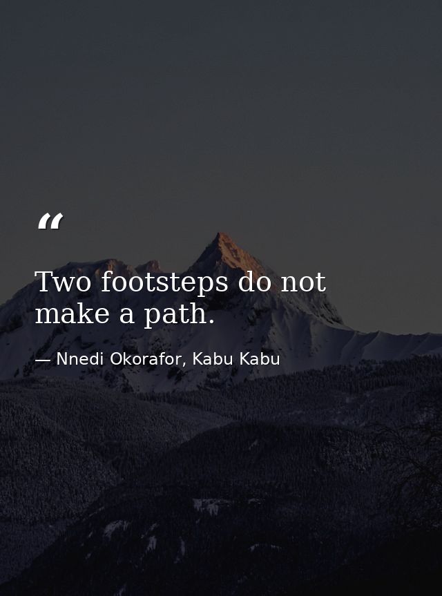 Two footsteps do not make a path. — Nnedi Okorafor, Kabu Kabu