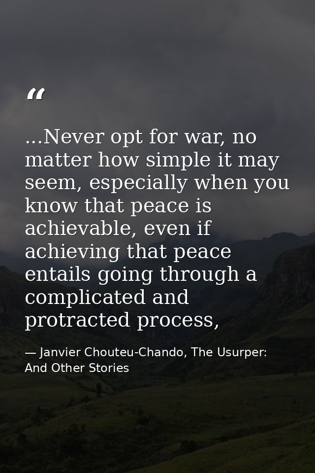 ...Never opt for war, no matter how simple it may seem, especially when you know that peace is achievable, even if achie — Janvier Chouteu-Chando, The Usurper: And Other Stories
