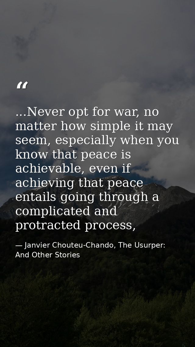 ...Never opt for war, no matter how simple it may seem, especially when you know that peace is achievable, even if achie — Janvier Chouteu-Chando, The Usurper: And Other Stories
