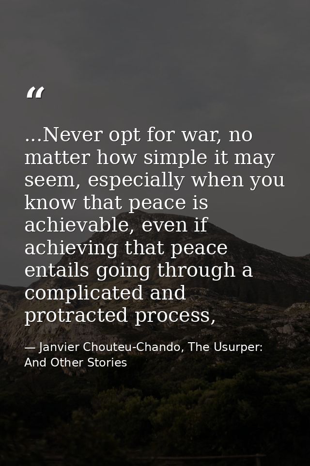 ...Never opt for war, no matter how simple it may seem, especially when you know that peace is achievable, even if achie — Janvier Chouteu-Chando, The Usurper: And Other Stories