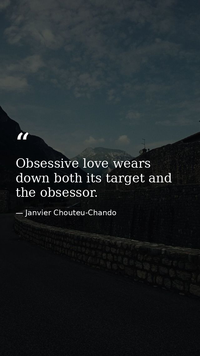 Obsessive love wears down both its target and the obsessor. — Janvier Chouteu-Chando