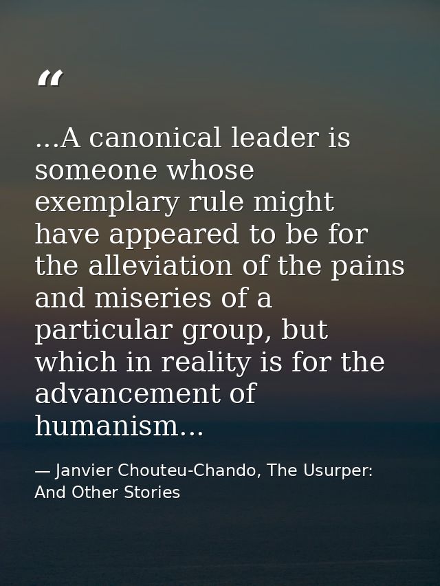 ...A canonical leader is someone whose exemplary rule might have appeared to be for the alleviation of the pains and mis — Janvier Chouteu-Chando, The Usurper: And Other Stories
