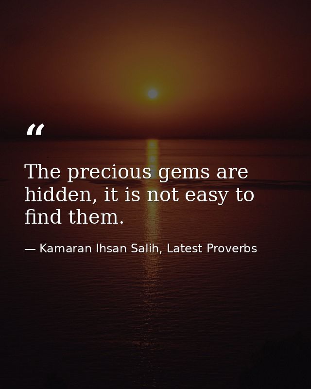 The precious gems are hidden, it is not easy to find them. — Kamaran Ihsan Salih, Latest Proverbs