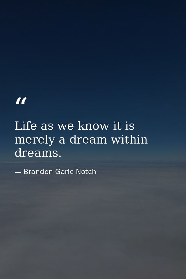 Life as we know it is merely a dream within dreams. — Brandon Garic Notch