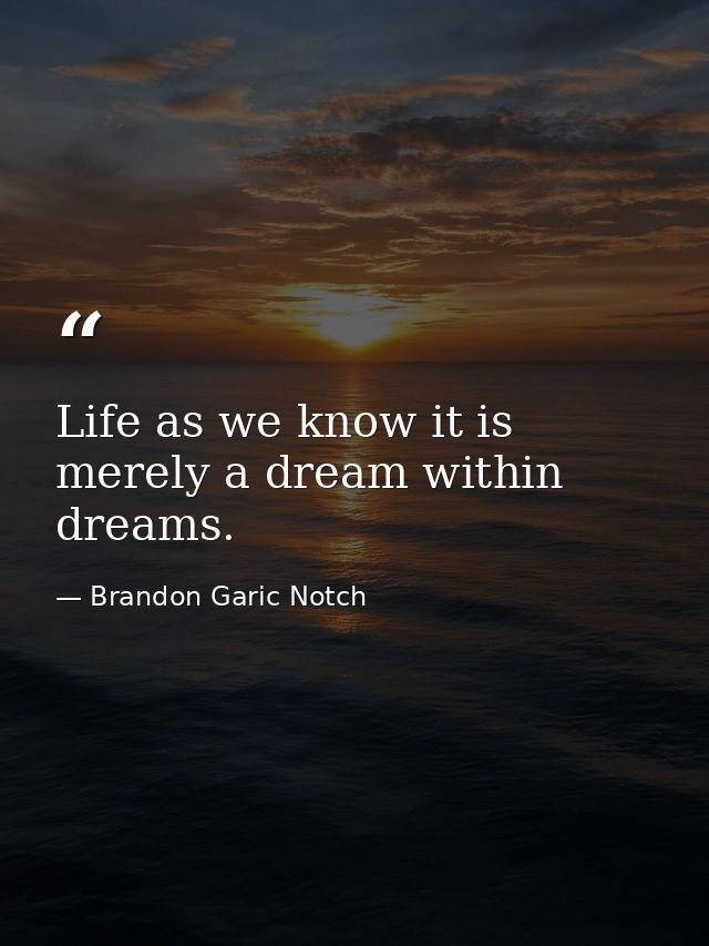 Life as we know it is merely a dream within dreams. — Brandon Garic Notch