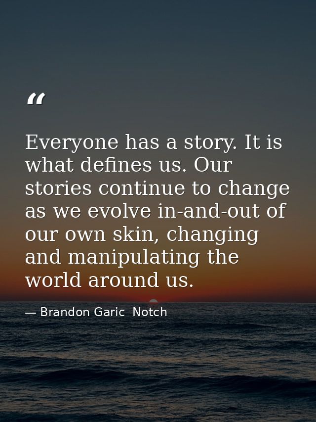 Everyone has a story. It is what defines us. Our stories continue to change as we evolve in-and-out of our own skin, cha — Brandon Garic  Notch