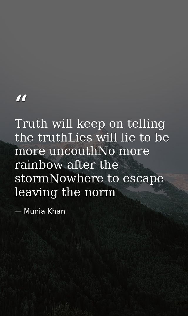 Truth will keep on telling the truthLies will lie to be more uncouthNo more rainbow after the stormNowhere to escape lea — Munia Khan