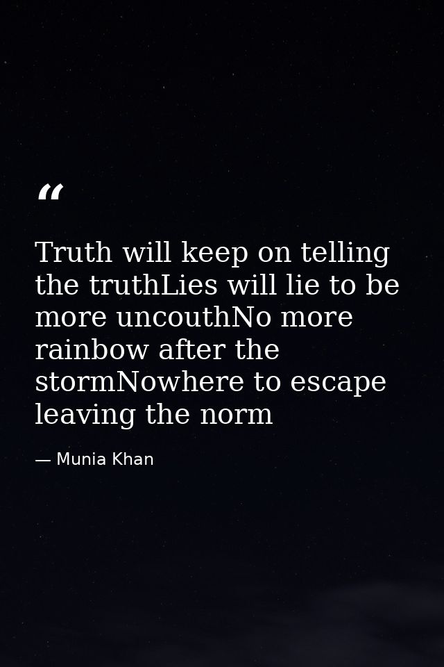 Truth will keep on telling the truthLies will lie to be more uncouthNo more rainbow after the stormNowhere to escape lea — Munia Khan