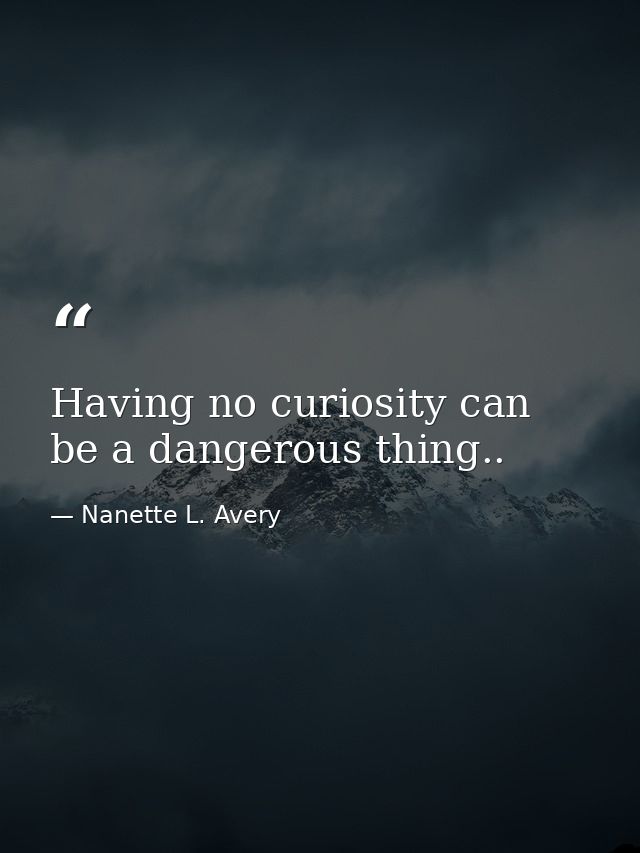 Having no curiosity can be a dangerous thing.. — Nanette L. Avery