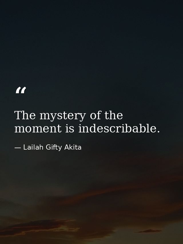 The mystery of the moment is indescribable. — Lailah Gifty Akita