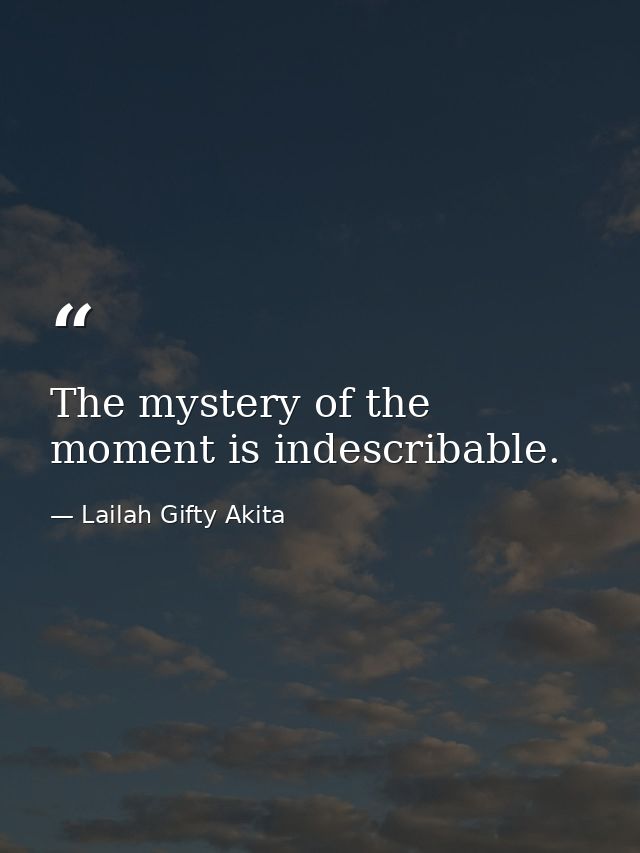 The mystery of the moment is indescribable. — Lailah Gifty Akita