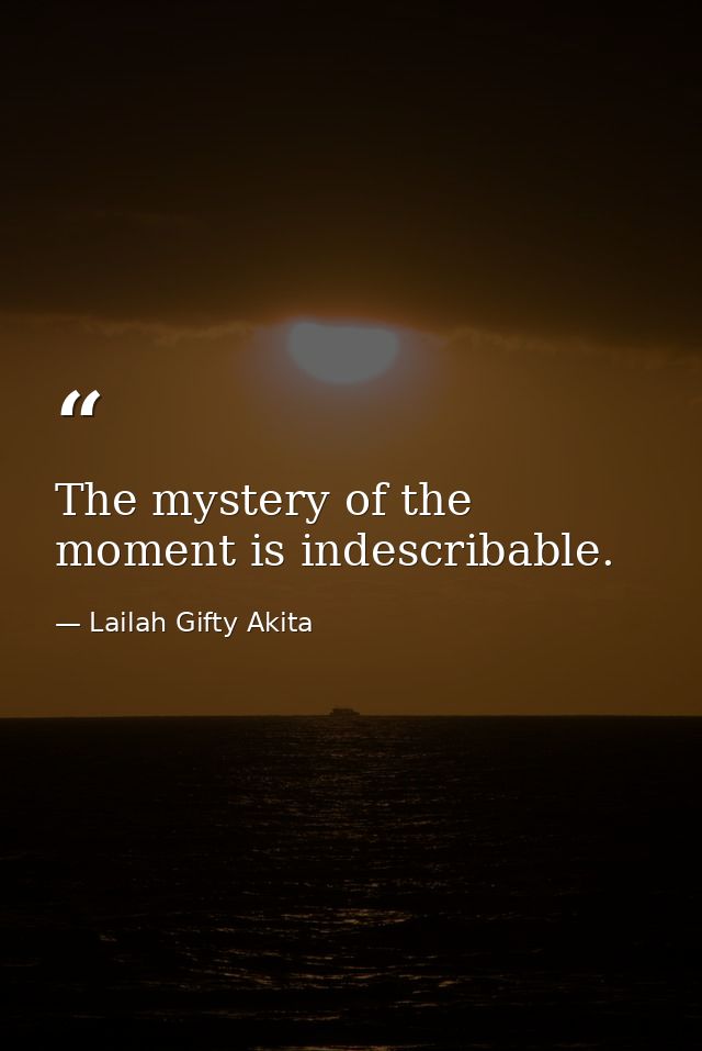 The mystery of the moment is indescribable. — Lailah Gifty Akita