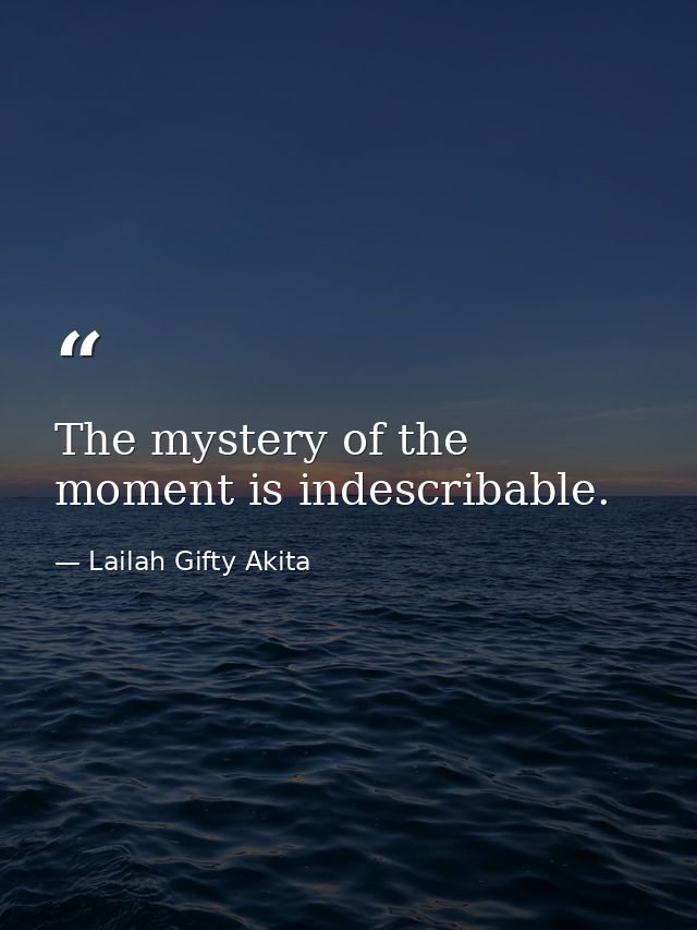 The mystery of the moment is indescribable. — Lailah Gifty Akita
