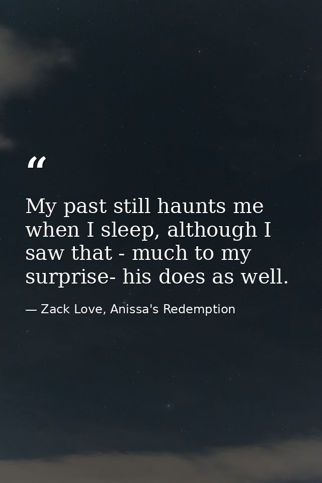 My past still haunts me when I sleep, although I saw that - much to my surprise- his does as well. — Zack Love, Anissa's Redemption