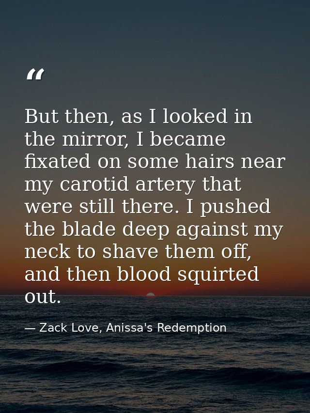 But then, as I looked in the mirror, I became fixated on some hairs near my carotid artery that were still there. I push — Zack Love, Anissa's Redemption