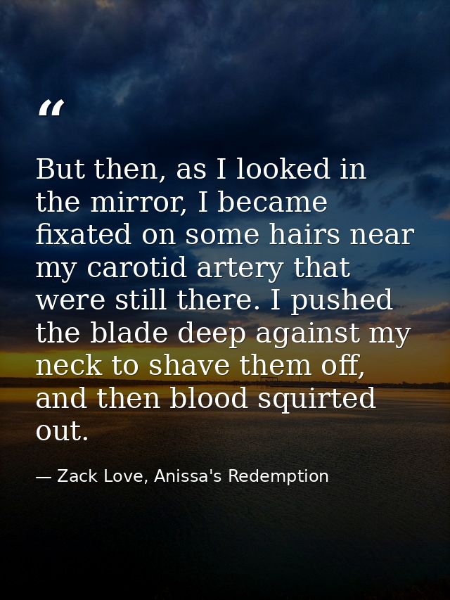But then, as I looked in the mirror, I became fixated on some hairs near my carotid artery that were still there. I push — Zack Love, Anissa's Redemption