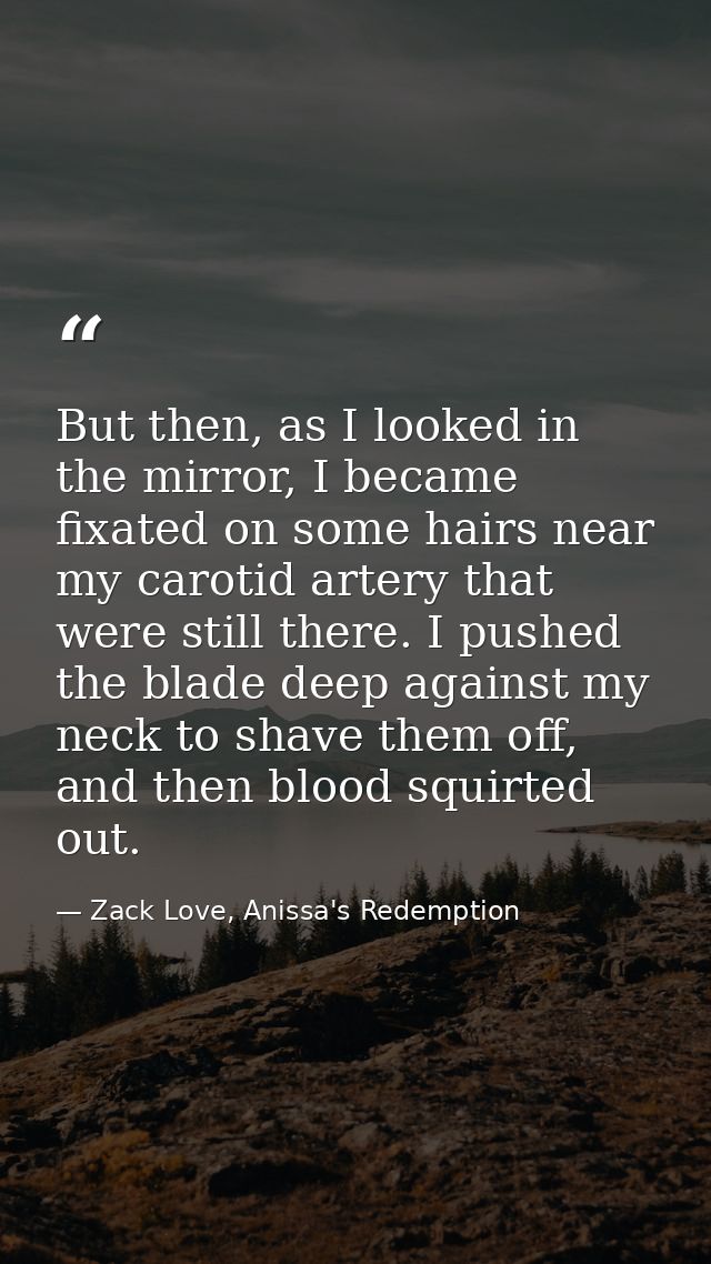 But then, as I looked in the mirror, I became fixated on some hairs near my carotid artery that were still there. I push — Zack Love, Anissa's Redemption