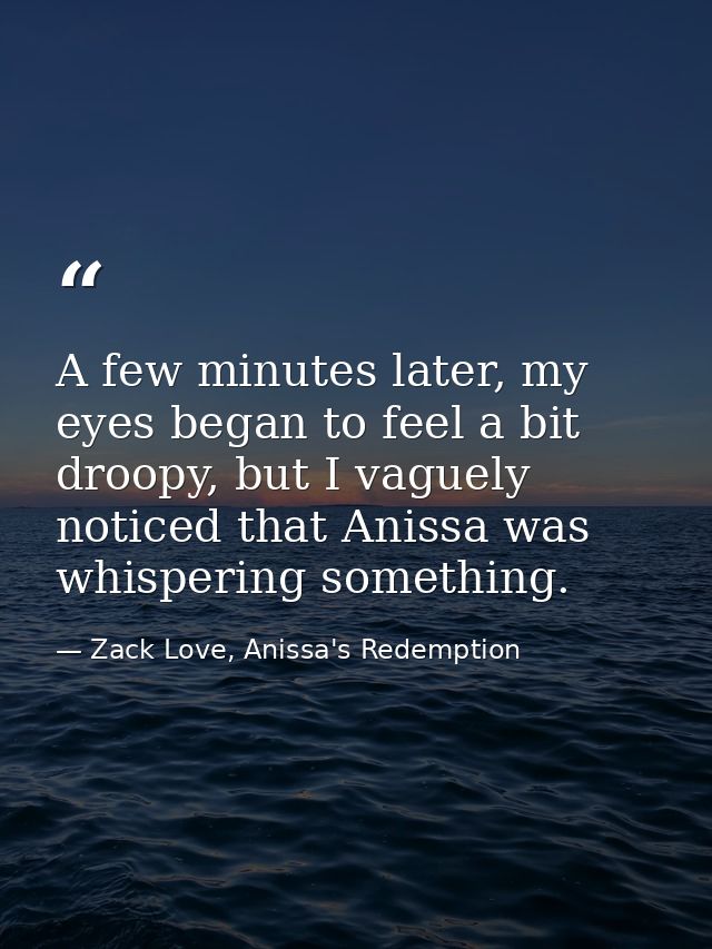 A few minutes later, my eyes began to feel a bit droopy, but I vaguely noticed that Anissa was whispering something. — Zack Love, Anissa's Redemption