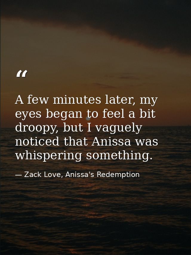 A few minutes later, my eyes began to feel a bit droopy, but I vaguely noticed that Anissa was whispering something. — Zack Love, Anissa's Redemption