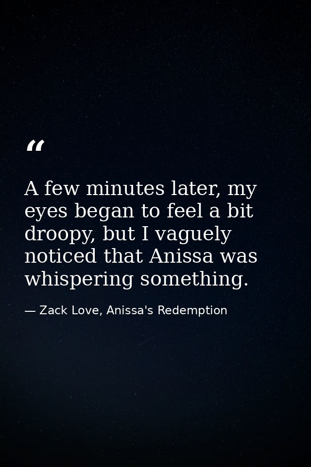 A few minutes later, my eyes began to feel a bit droopy, but I vaguely noticed that Anissa was whispering something. — Zack Love, Anissa's Redemption