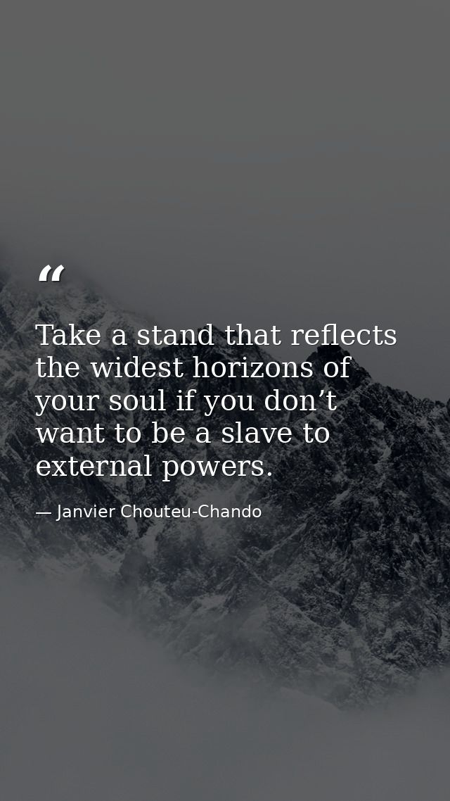 Take a stand that reflects the widest horizons of your soul if you don’t want to be a slave to external powers. — Janvier Chouteu-Chando
