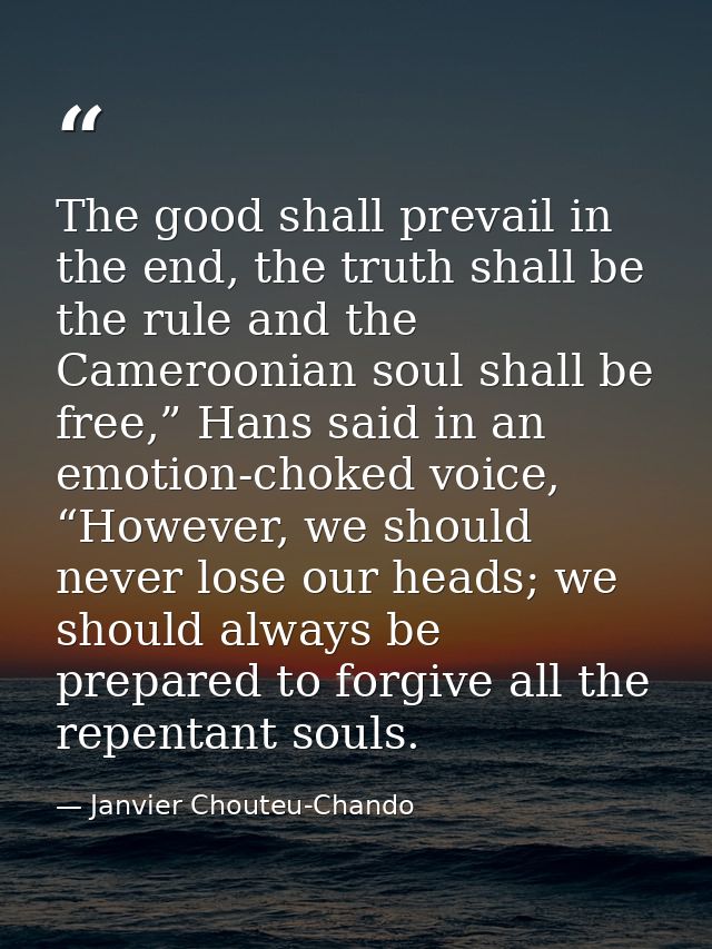 The good shall prevail in the end, the truth shall be the rule and the Cameroonian soul shall be free,” Hans said in an  — Janvier Chouteu-Chando