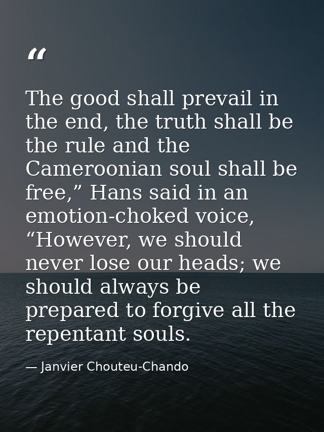 The good shall prevail in the end, the truth shall be the rule and the Cameroonian soul shall be free,” Hans said in an  — Janvier Chouteu-Chando