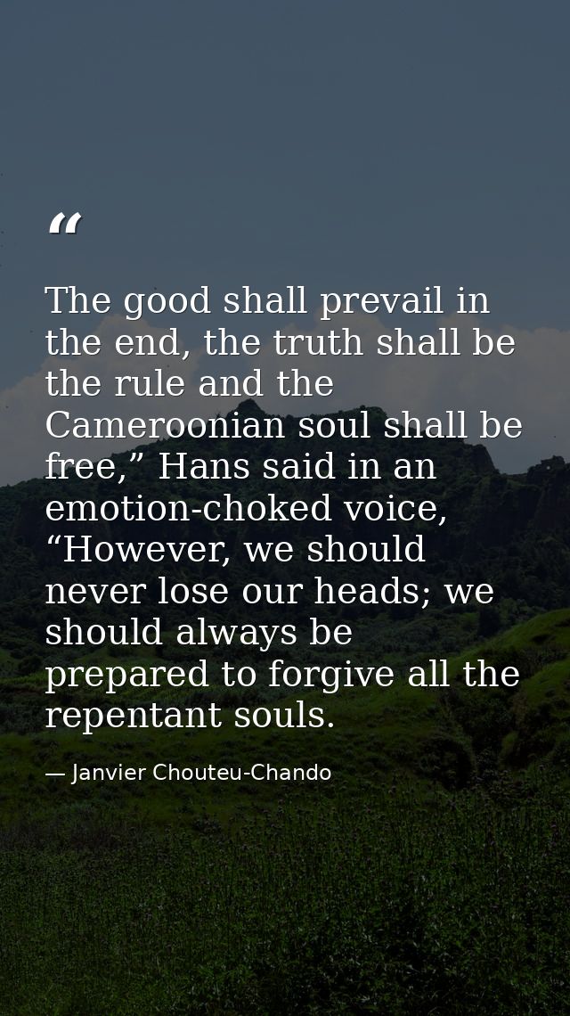 The good shall prevail in the end, the truth shall be the rule and the Cameroonian soul shall be free,” Hans said in an  — Janvier Chouteu-Chando
