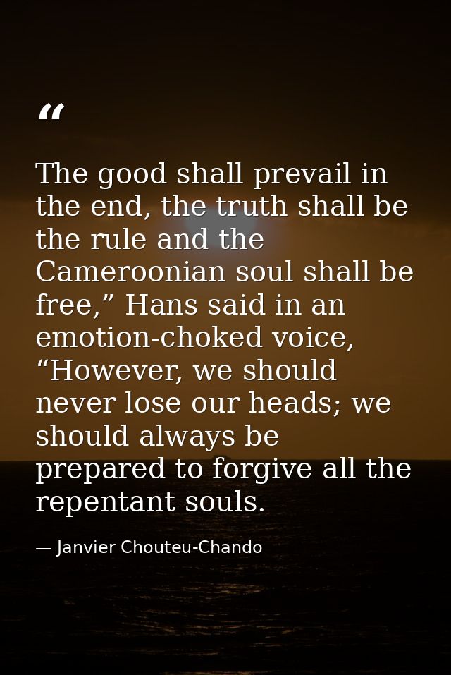 The good shall prevail in the end, the truth shall be the rule and the Cameroonian soul shall be free,” Hans said in an  — Janvier Chouteu-Chando