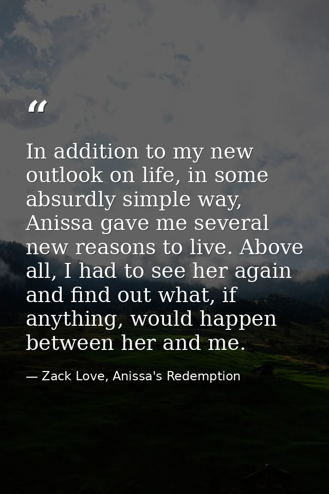 In addition to my new outlook on life, in some absurdly simple way, Anissa gave me several new reasons to live. Above al — Zack Love, Anissa's Redemption
