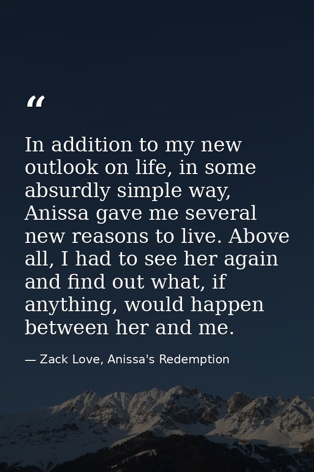 In addition to my new outlook on life, in some absurdly simple way, Anissa gave me several new reasons to live. Above al — Zack Love, Anissa's Redemption