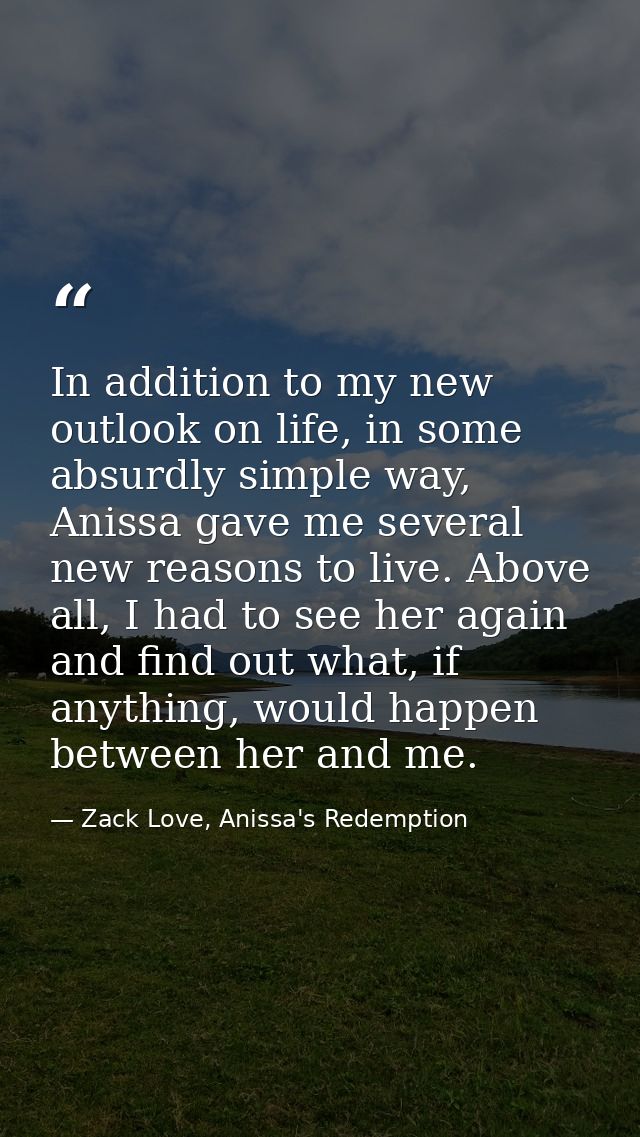 In addition to my new outlook on life, in some absurdly simple way, Anissa gave me several new reasons to live. Above al — Zack Love, Anissa's Redemption