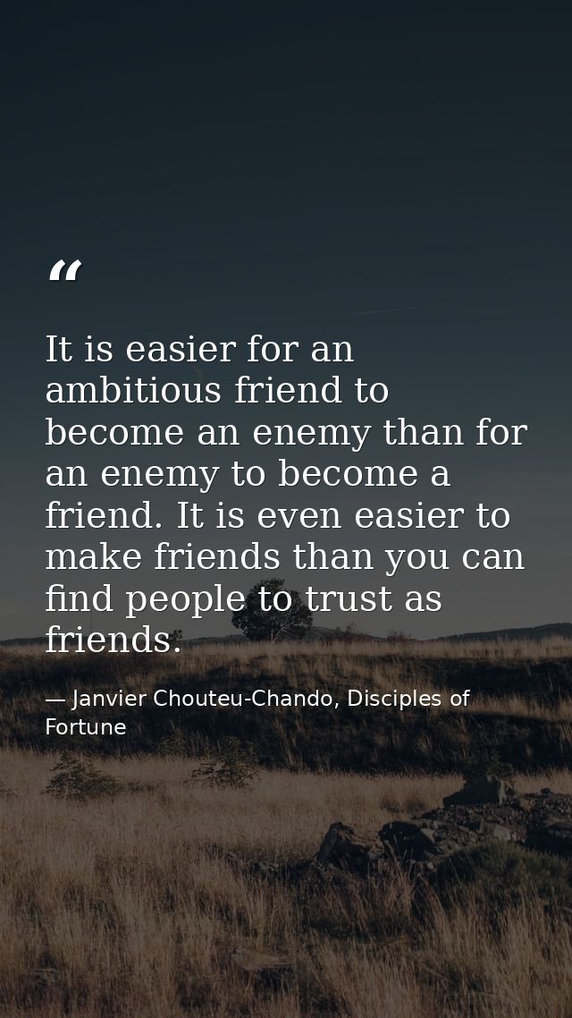 It is easier for an ambitious friend to become an enemy than for an enemy to become a friend. It is even easier to make  — Janvier Chouteu-Chando, Disciples of Fortune