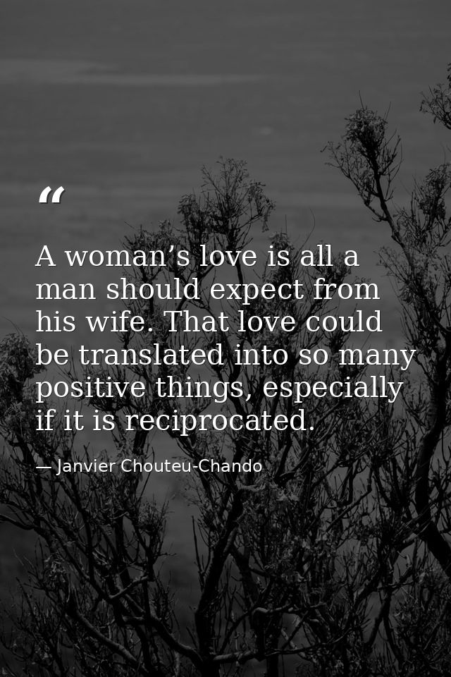 A woman’s love is all a man should expect from his wife. That love could be translated into so many positive things, esp — Janvier Chouteu-Chando