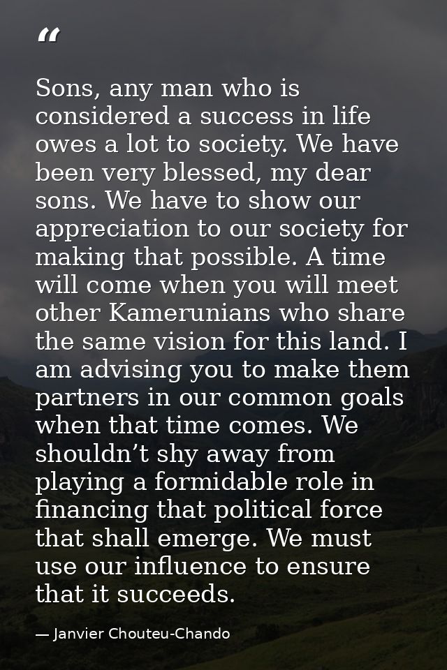Sons, any man who is considered a success in life owes a lot to society. We have been very blessed, my dear sons. We hav — Janvier Chouteu-Chando