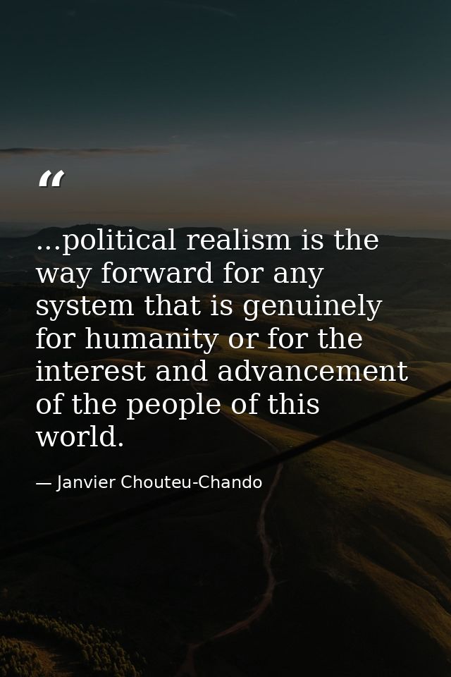 ...political realism is the way forward for any system that is genuinely for humanity or for the interest and advancemen — Janvier Chouteu-Chando
