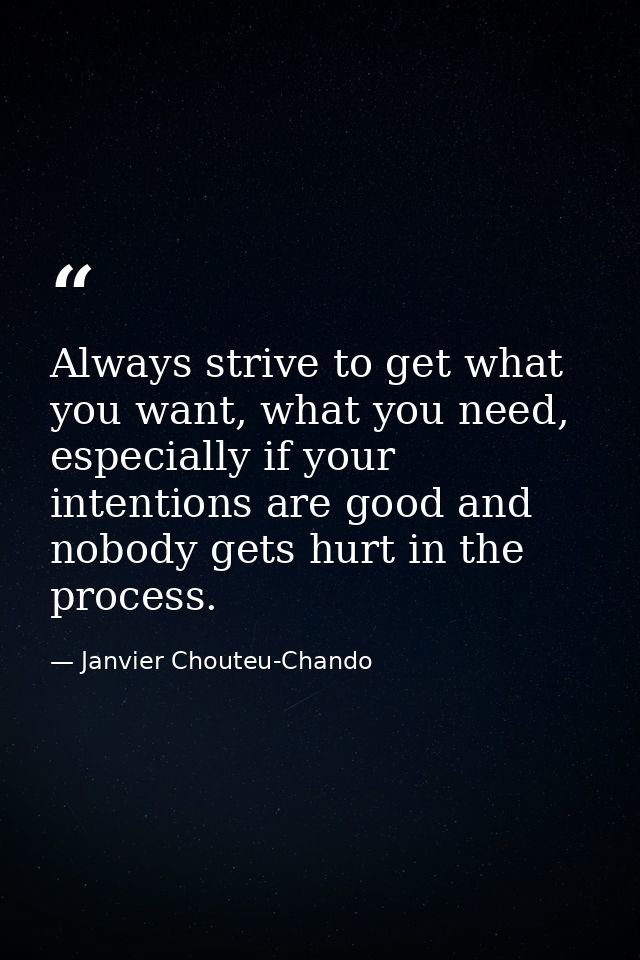 Always strive to get what you want, what you need, especially if your intentions are good and nobody gets hurt in the pr — Janvier Chouteu-Chando