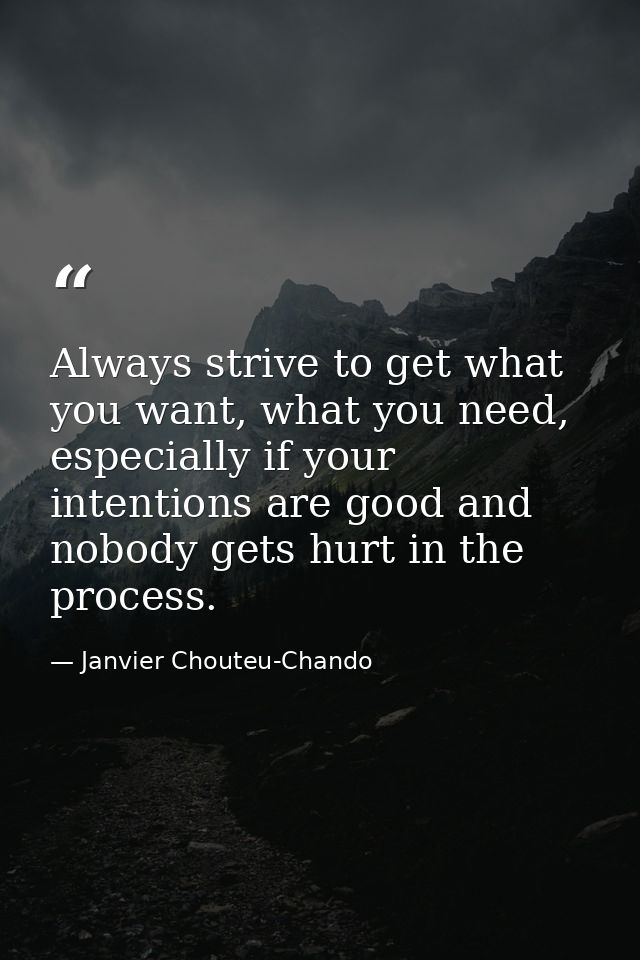 Always strive to get what you want, what you need, especially if your intentions are good and nobody gets hurt in the pr — Janvier Chouteu-Chando
