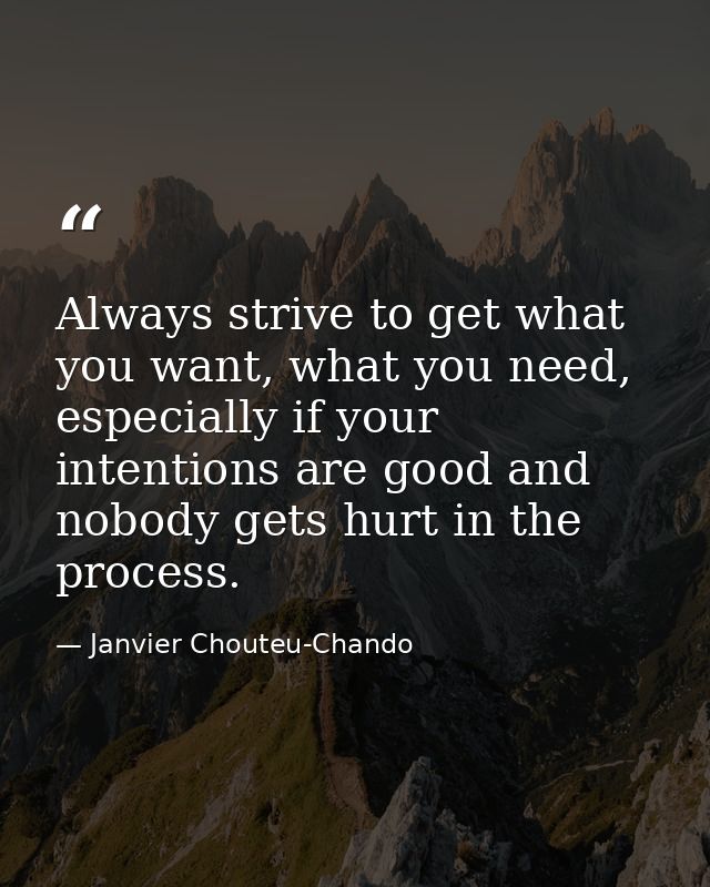 Always strive to get what you want, what you need, especially if your intentions are good and nobody gets hurt in the pr — Janvier Chouteu-Chando