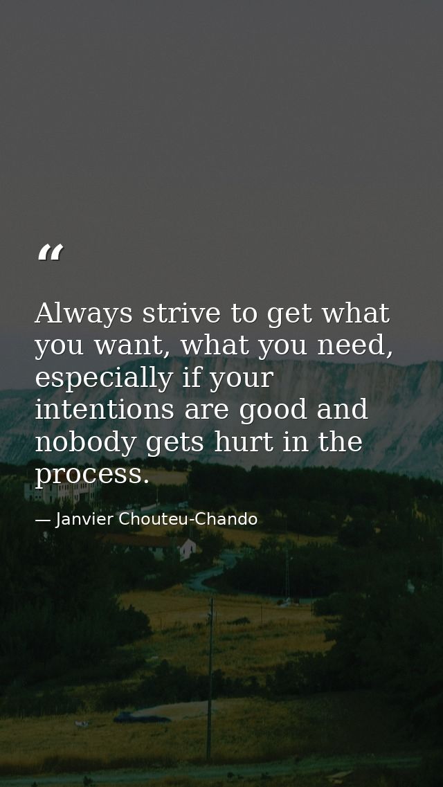 Always strive to get what you want, what you need, especially if your intentions are good and nobody gets hurt in the pr — Janvier Chouteu-Chando