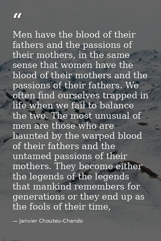 Men have the blood of their fathers and the passions of their mothers, in the same sense that women have the blood of th — Janvier Chouteu-Chando