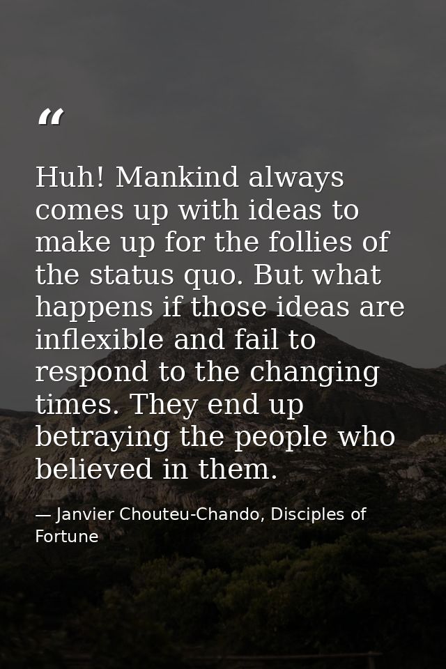 Huh! Mankind always comes up with ideas to make up for the follies of the status quo. But what happens if those ideas ar — Janvier Chouteu-Chando, Disciples of Fortune