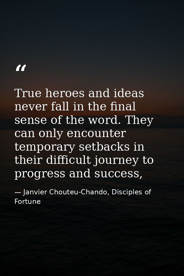 True heroes and ideas never fall in the final sense of the word. They can only encounter temporary setbacks in their dif — Janvier Chouteu-Chando, Disciples of Fortune