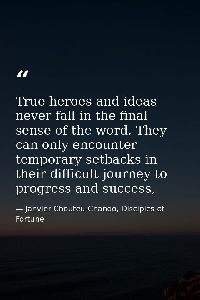 True heroes and ideas never fall in the final sense of the word. They can only encounter temporary setbacks in their dif — Janvier Chouteu-Chando, Disciples of Fortune