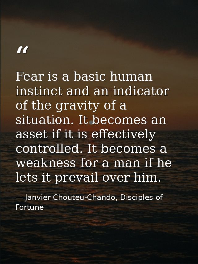 Fear is a basic human instinct and an indicator of the gravity of a situation. It becomes an asset if it is effectively  — Janvier Chouteu-Chando, Disciples of Fortune